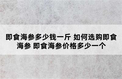 即食海参多少钱一斤 如何选购即食海参 即食海参价格多少一个